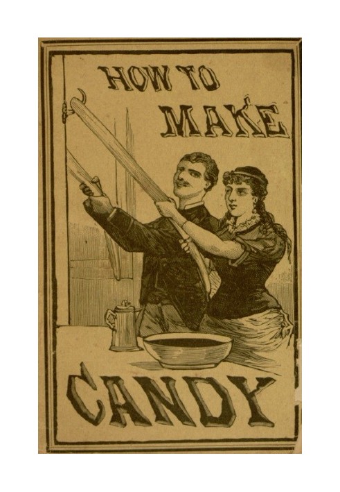 How to Make Candy A Complete Hand Book for Making All Kinds of Candy, Ice Cream, Syrups, Essences, Etc., Etc.