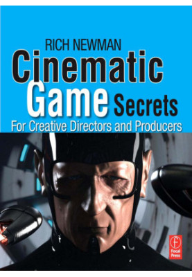 Cinematic Game Secrets for Creative Directors and Producers: Inspired Techniques From Industry Legends