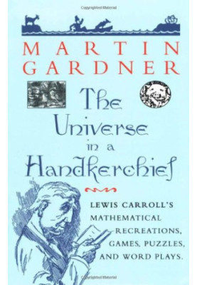 The Universe in a Handkerchief: Lewis Carroll’s Mathematical Recreations, Games, Puzzles, and Word Plays