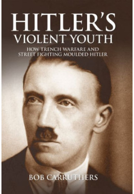Hitler's Violent Youth · How Trench Warfare and Street Fighting Moulded Hitler