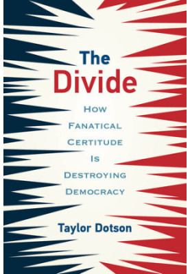 The Divide: How Fanatical Certitude Is Destroying Democracy