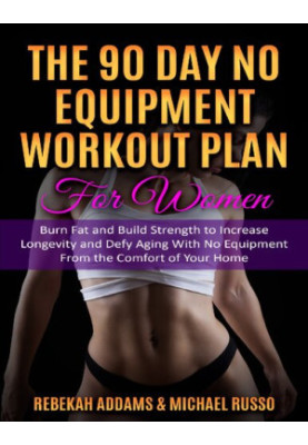 The 90 Day No Equipment Workout Plan For Women: Burn Fat and Build Strength to Increase Longevity and Defy Aging With No Equi