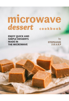 Microwave Dessert Cookbook: Enjoy Quick and Simple Desserts Made in The Microwave