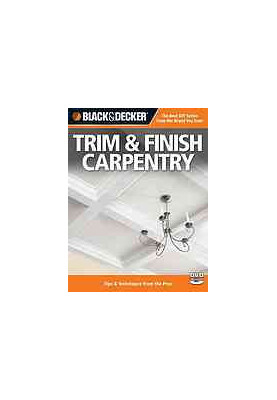 Black & decker Trim & finish carpentry : techniques & tips from the pros