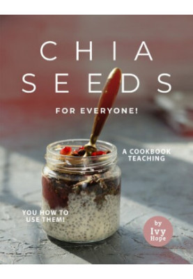 Chia Seeds for Everyone!: A Cookbook Teaching You How to Use Them!