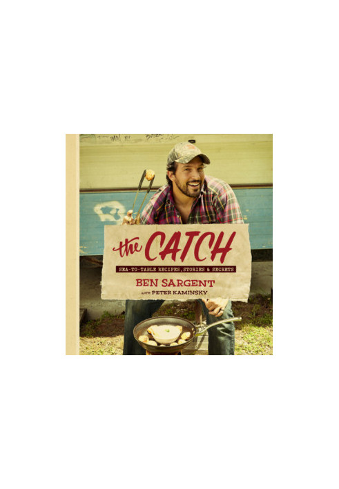 The Catch : Sea-to-Table Recipes, Stories & Secrets. A Cookbook