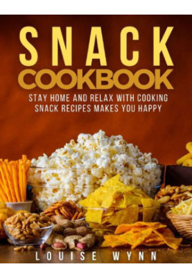 Snack Cookbook - Stay Home and Relax with Cooking Snack Recipes Makes You Happy