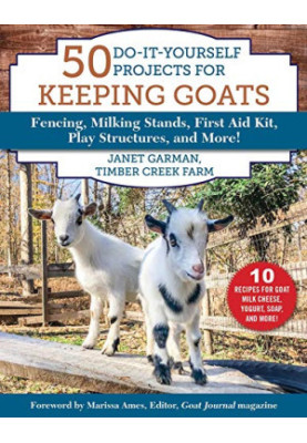 50 Do-It-Yourself Projects for Keeping Goats: Fencing, Milking Stands, First Aid Kit, Play Structures, and More!
