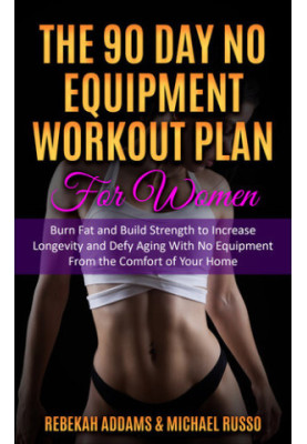 The 90 Day No Equipment Workout Plan For Women: Burn Fat and Build Strength to Increase Longevity and Defy Aging With No Equi