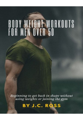 Body weight workouts for men over 50: Beginning to get back in shape without using weights or joining the gym