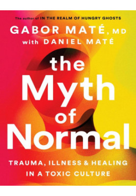 The Myth of Normal: Trauma, Illness, and Healing in a Toxic Culture