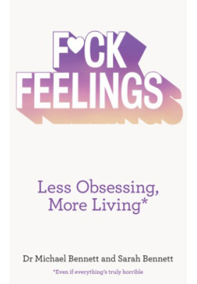 F*ck feelings: less obsessing, more living: even if everything's truly horrible