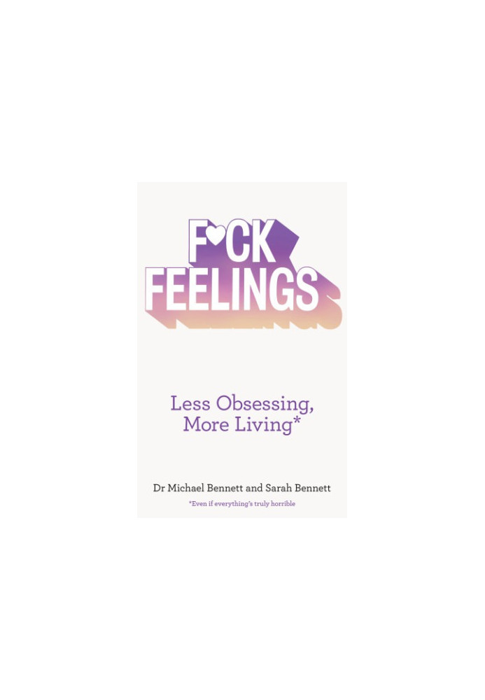 F*ck feelings: less obsessing, more living: even if everything's truly horrible