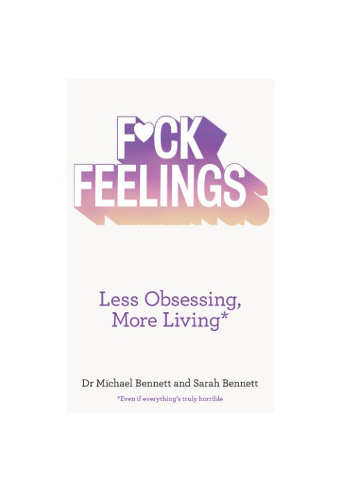 F*ck feelings: less obsessing, more living: even if everything's truly horrible