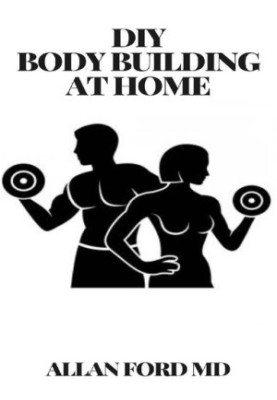 DIY BODY BUILDING AT HOME: The Ultimate Guide , Get Fit Fast At Home, Body Transformation
